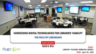 HARNESSING DIGITAL TECHNOLOGIES FOR LIBRARIES’ VIABILITY
THE ROLE OF LIBRARIANS
GUEST SPEAKER
DAVID N. OFILI
LIBRARY TRACKER WEBINAR SERIES
Event
April 29, 2022
Date:
 