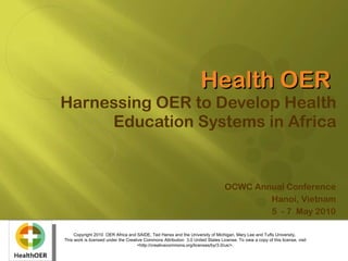 Health OER  Harnessing OER to Develop Health Education Systems in Africa OCWC Annual Conference Hanoi, Vietnam 5  - 7  May 2010 