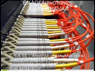 ¨É¼ÀQ£À(PHOTONICS)
¸ÁzsÀåvÉUÀ¼ÀÄ
• 2. ªÉÆ¨ÉÊ¯ï ¸ÀA¥ÀPÀð: zÀÄåwvÀAw( optical
fibres) §¼À¹ EAlgï£Émï ¸ÀA¥ÀPÀðzÀ
ªÉÃUÀªÀ£ÀÄß ¸ÁPÀµÀÄÖ ¥ÀlÄÖ
ºÉaÑ¸À§ºÀÄzÁVzÉ.
 