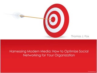 Thomas J. Fox Harnessing Modern Media: How to Optimize Social Networking for Your Organization 