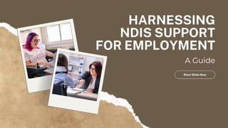 HARNESSING
NDIS SUPPORT
FOR EMPLOYMENT
A Guide
Start Slide Now
 
