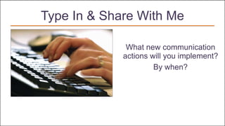 Type In & Share With Me
What new communication
actions will you implement?
By when?
 