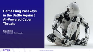 PROPRIETARY AND CONFIDENTIAL 1
Harnessing Passkeys
in the Battle Against
AI-Powered Cyber
Threats
Bojan Simic
HYPR CEO & Co-Founder
 