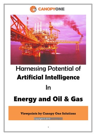 1
Harnessing Potential of
Artificial Intelligence
In
Energy and Oil & Gas
Viewpoints by Canopy One Solutions
Copyright © 2019 Canopy One
 