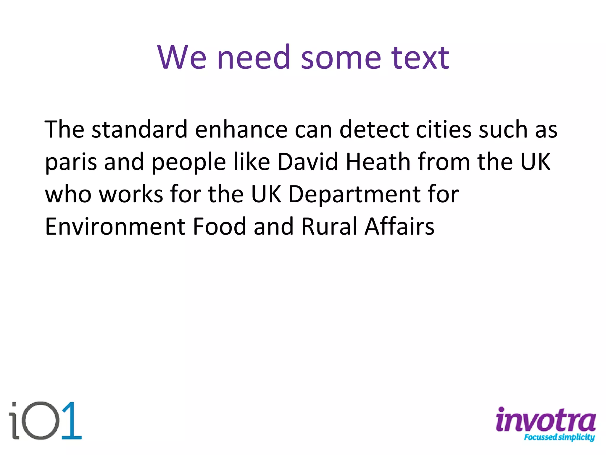 We need some text 
The standard enhance can detect cities such as parisand people like David Heath from the UK who works for the UK Department for Environment Food and Rural Affairs  