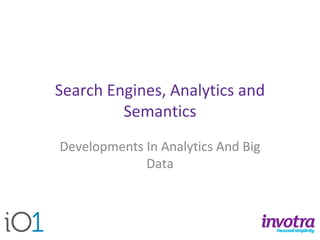 Search Engines, Analytics and Semantics 
Developments In Analytics And Big Data  