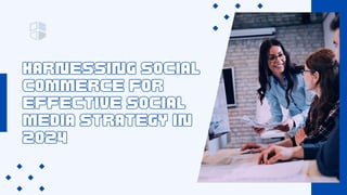 HARNESSING SOCIAL
COMMERCE FOR
EFFECTIVE SOCIAL
MEDIA STRATEGY IN
2024
HARNESSING SOCIAL
COMMERCE FOR
EFFECTIVE SOCIAL
MEDIA STRATEGY IN
2024
 