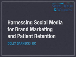 Harnessing Social Media
for Brand Marketing
and Patient Retention
DOLLY GARNECKI, DC
 