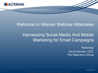 Welcome to Alterian Webinar Attendees

  Harnessing Social Media And Mobile
      Marketing for Email Campaigns
                                                                          Featuring:
                                                                 David Daniels, CEO,
                                                                The Relevancy Group




     Copyright © 2011 The Relevancy Group, LLC. All Rights Reserved.
 