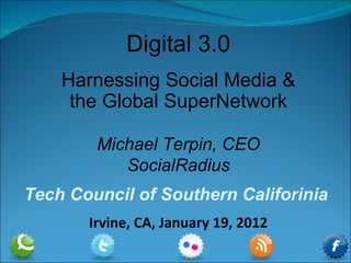 Digital 3.0 Harnessing Social Media & the Global SuperNetwork Michael Terpin, CEO SocialRadius Tech Council of Southern Califorinia  Irvine, CA, January 19, 2012 