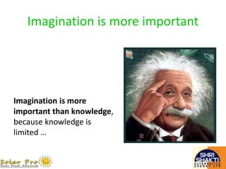 Imagination is more important
Imagination is more
important than knowledge,
because knowledge is
limited …
 