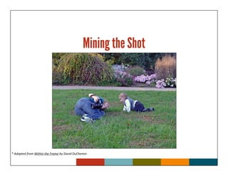Mining the Shot




* Adapted from Within the Frame by David DuChemin
 