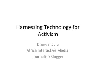 Harnessing Technology for
        Activism
          Brenda Zulu
    Africa Interactive Media
       Journalist/Blogger
 