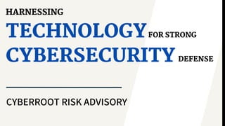 TECHNOLOGY
CYBERROOT RISK ADVISORY
FOR STRONG
HARNESSING
CYBERSECURITY DEFENSE
 