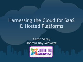 Harnessing the Cloud for SaaS
    & Hosted Platforms

          Aaron Saray 
       Joomla Day Midwest
 