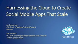 Harnessing the Cloud to Create Social Mobile Apps That Scale,[object Object],Jim Zimmerman,[object Object],CTO, Thuzi     (Facebook Preferred Partner)@jimzim,[object Object],Abe Pachikara,[object Object],US Cloud Computing Developer Adoption Lead, Microsoft,[object Object],Twitter:  @abepachikara,[object Object]