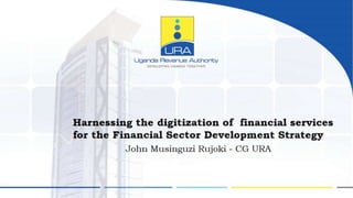 Harnessing the digitisation of financial services for the Financial Sector Development Strategy - Commissioner General, Uganda Revenue Authority