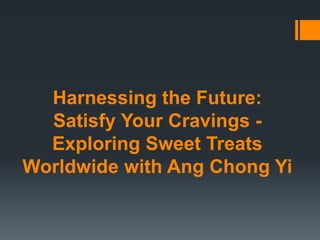 Harnessing the Future:
Satisfy Your Cravings -
Exploring Sweet Treats
Worldwide with Ang Chong Yi
 