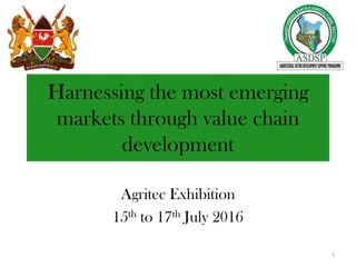 Harnessing the most emerging
markets through value chain
development
Agritec Exhibition
15th to 17th July 2016
1
 