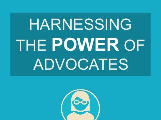 HARNESSING
THE POWER OF
ADVOCATES
 
