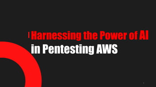 Harnessing the Power of AI
in Pentesting AWS
1
 