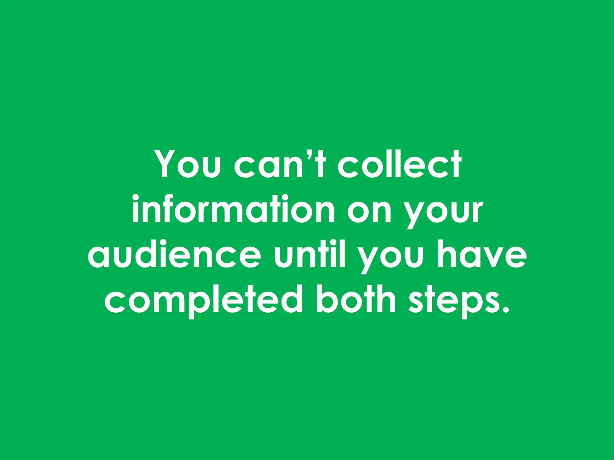 You can’t collect
information on your
audience until you have
completed both steps.
 
