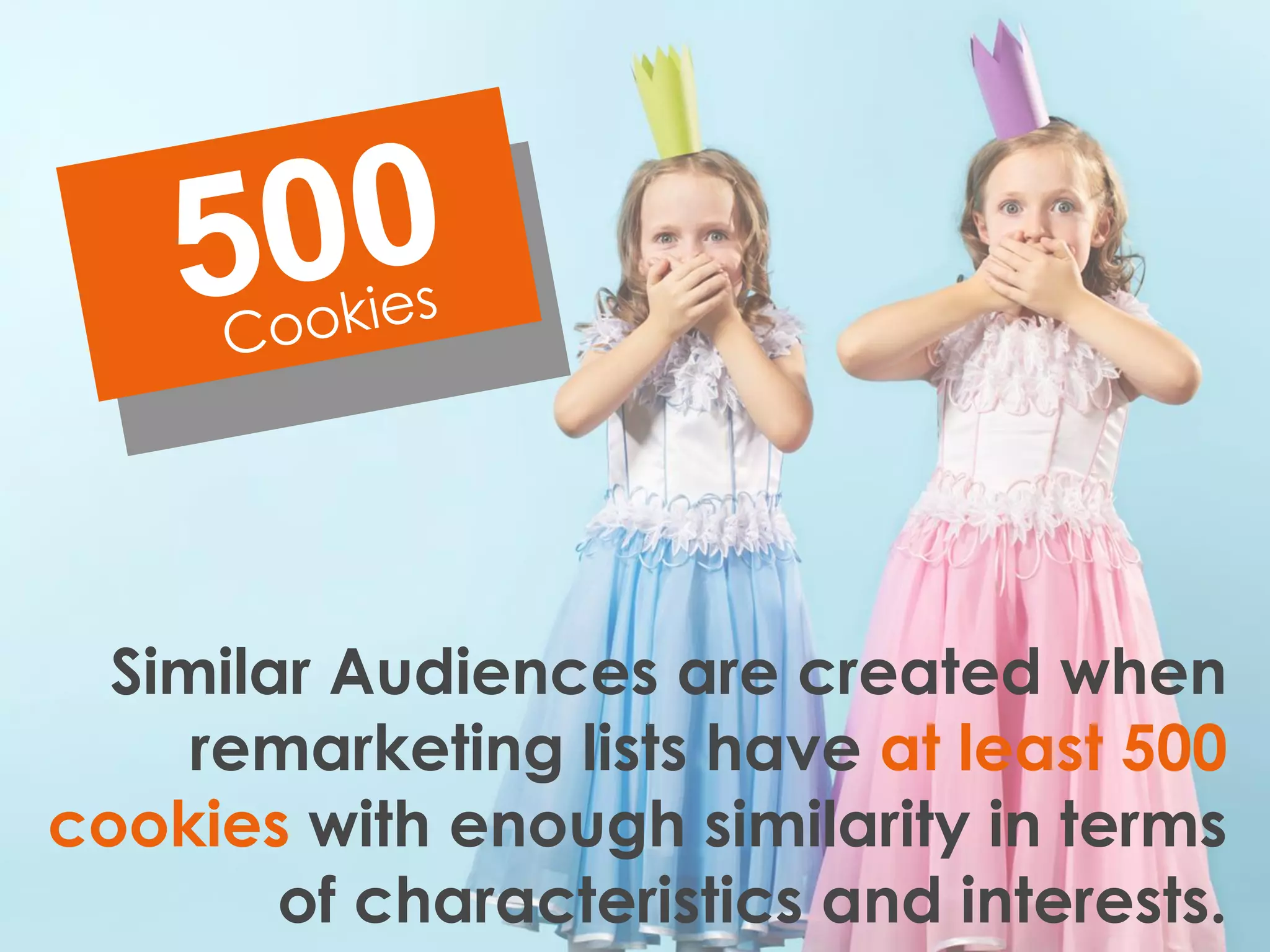 Similar Audiences are created when
remarketing lists have at least 500
cookies with enough similarity in terms
of characteristics and interests.
 