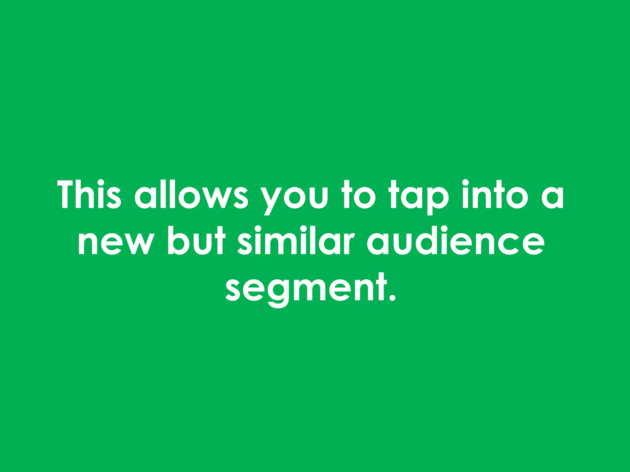 This allows you to tap into a
new but similar audience
segment.
 
