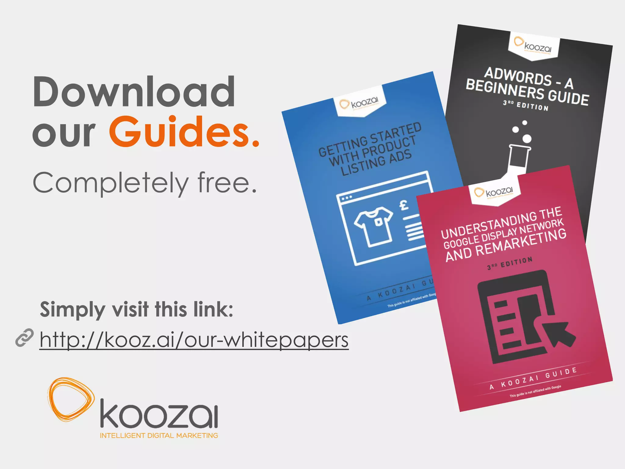 Download
our Guides.
Completely free.
http://kooz.ai/our-whitepapers
Simply visit this link:
 