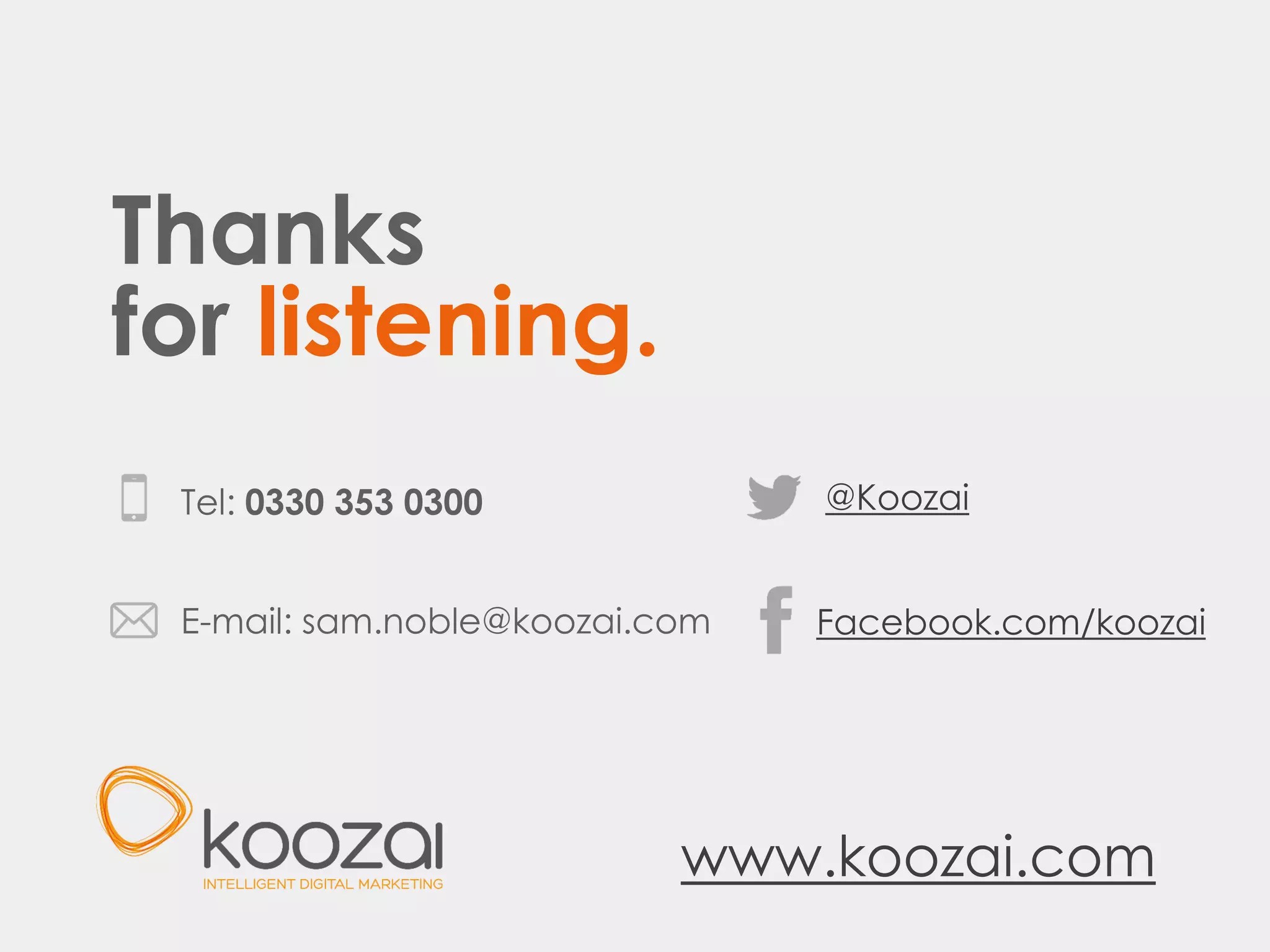 Thanks
for listening.
@Koozai
Facebook.com/koozaiE-mail: sam.noble@koozai.com
www.koozai.com
Tel: 0330 353 0300
 