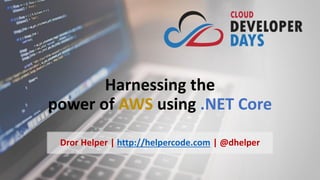Harnessing the
power of AWS using .NET Core
Dror Helper | http://helpercode.com | @dhelper
 