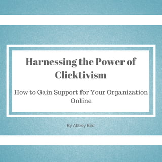 Harnessing the Power of
Clicktivism
How to Gain Support for Your Organization
Online
ByBy
By Abbey Bird
 