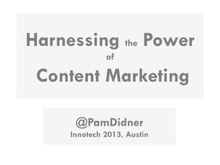 Harnessing the Power
of

Content Marketing
@PamDidner
Innotech 2013, Austin

 