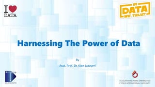 Harnessing The Power of Data
By
Asst. Prof. Dr. Kian Jazayeri
 