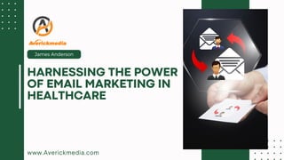 James Anderson
HARNESSING THE POWER
OF EMAIL MARKETING IN
HEALTHCARE
www.Averickmedia.com
 