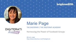 Marie Page
THE DIGITERATI / THE DIGITERATI ACADEMY
Harnessing the Power of Facebook Groups
@marie_page
http://www.slideshare.net/TheDigiterati
 