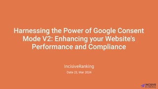 Harnessing the Power of Google Consent Mode V2- Enhancing your Website's Performance and Compliance.pptx