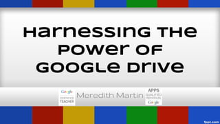 Harnessing the
Power of
Google Drive
Meredith Martin

 