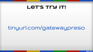 Let’s Try It!

tinyurl.com/gatewaypreso

 