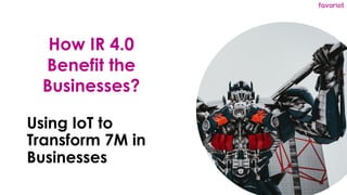favoriot
Using IoT to
Transform 7M in
Businesses
How IR 4.0
Benefit the
Businesses?
 