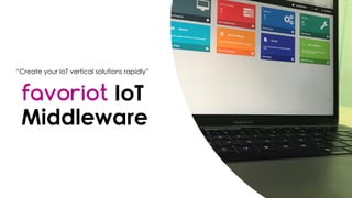 favoriot
favoriot IoT
Middleware
“Create your IoT vertical solutions rapidly”
 