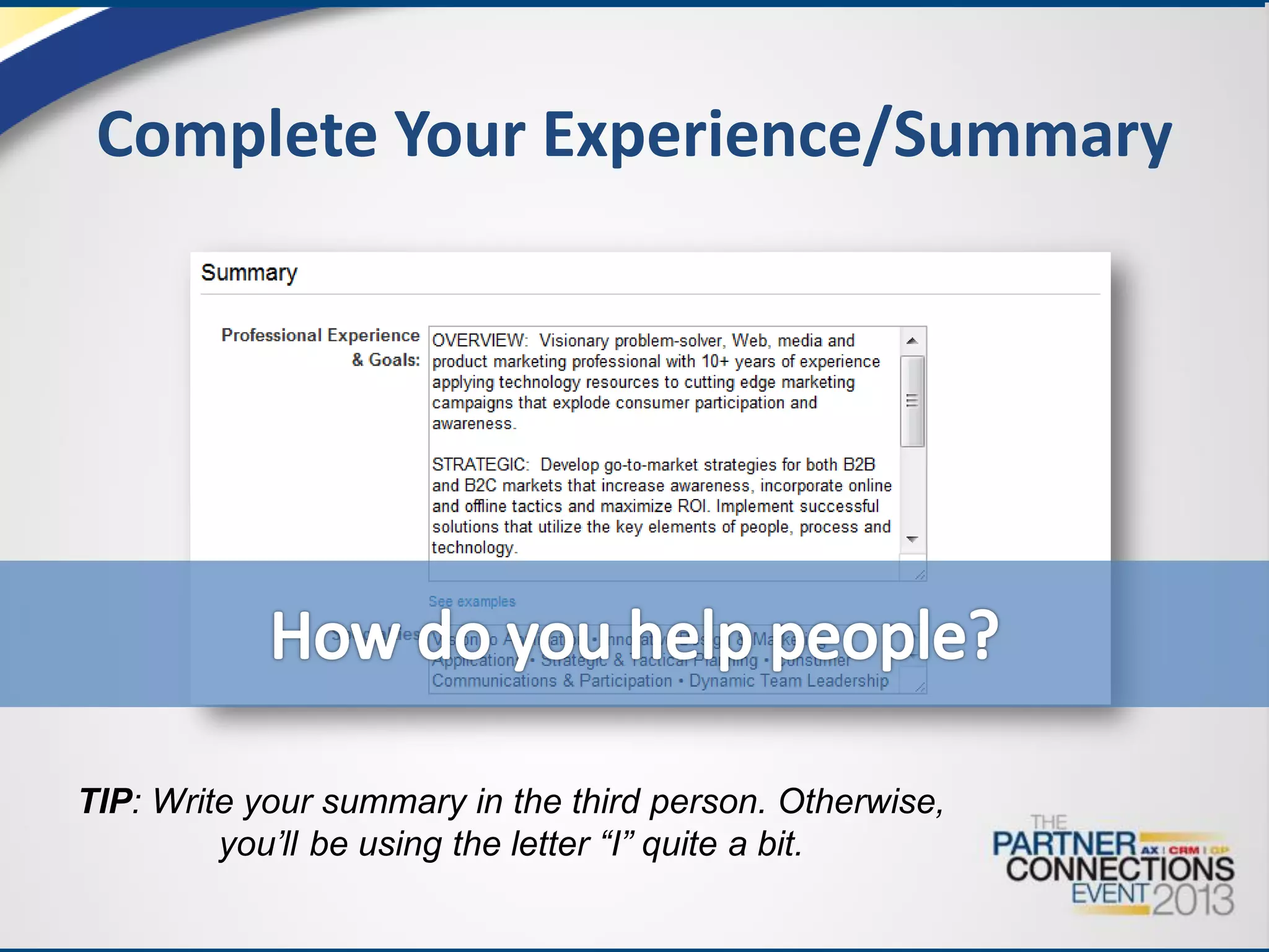 Complete Your Experience/Summary

TIP: Write your summary in the third person. Otherwise,
you’ll be using the letter “I” quite a bit.

 