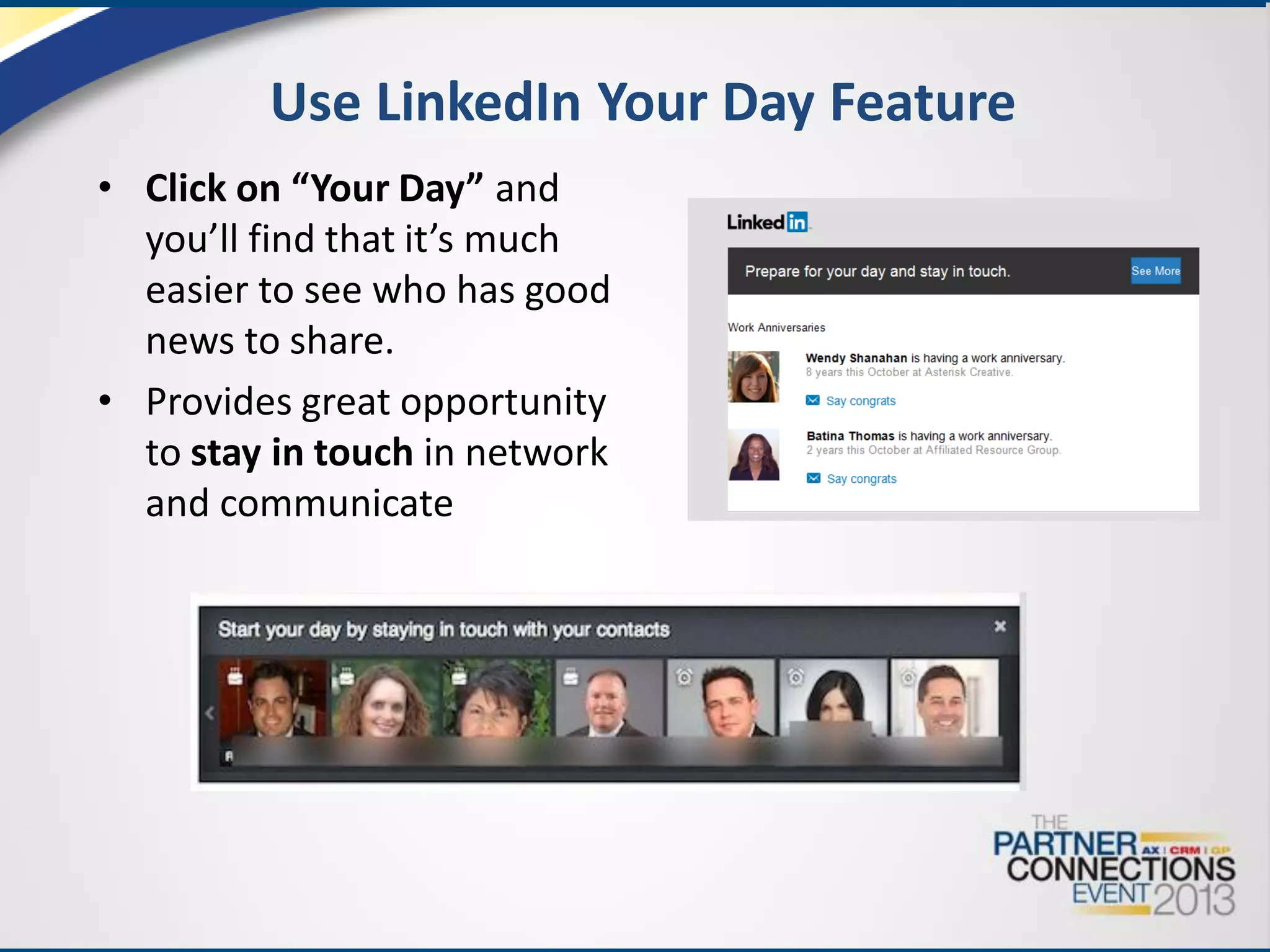Use LinkedIn Your Day Feature
• Click on “Your Day” and
you’ll find that it’s much
easier to see who has good
news to share.
• Provides great opportunity
to stay in touch in network
and communicate

 