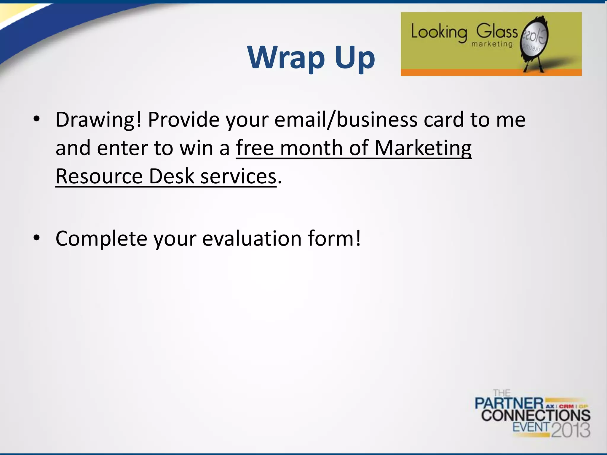 Wrap Up
• Drawing! Provide your email/business card to me
and enter to win a free month of Marketing
Resource Desk services.

• Complete your evaluation form!

 