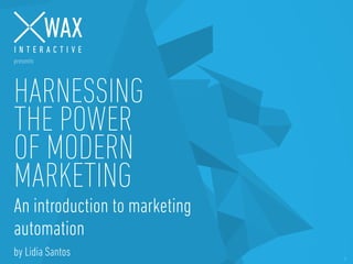 © WAX INTERACTIVE / 2014- 1
HARNESSING
THE POWER
OF MODERN
MARKETING
An introduction to marketing
automation
by Lidia Santos
 
