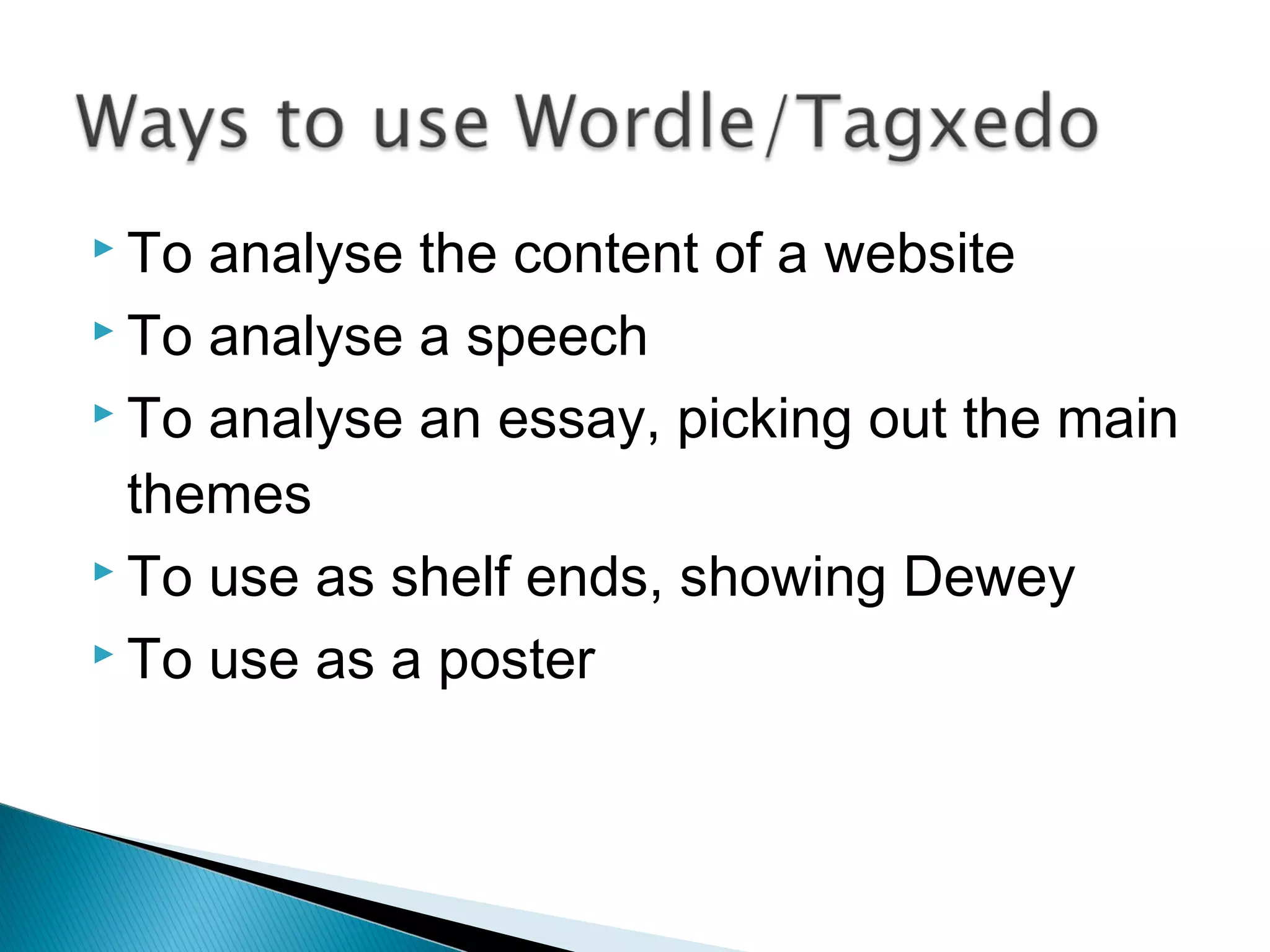  To analyse the content of a website
 To analyse a speech
 To analyse an essay, picking out the main
themes
 To use as shelf ends, showing Dewey
 To use as a poster
 