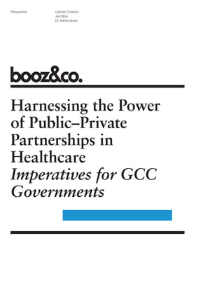Perspective   Gabriel Chahine
              Jad Bitar
              Dr. Nikhil Idnani




Harnessing the Power
of Public–Private
Partnerships in
Healthcare
Imperatives for GCC
Governments
 