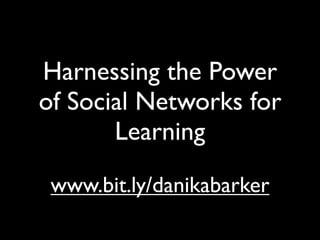 Harnessing the Power
of Social Networks for
       Learning

 www.bit.ly/danikabarker
 