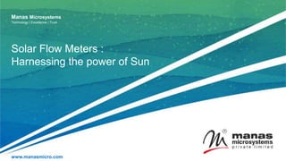 www.manasmicro.com
Manas Microsystems
Technology | Excellence | Trust
Solar Flow Meters :
Harnessing the power of Sun
 