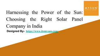 Harnessing the Power of the Sun:
Choosing the Right Solar Panel
Company in India
Designed By- https://www.itsmysun.com/
 